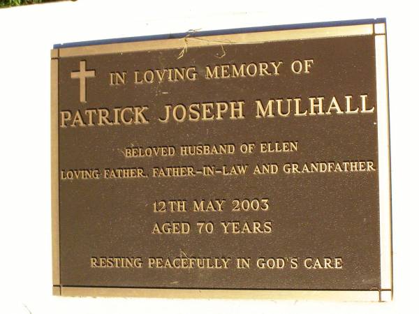 Patrick Joseph MULHALL,  | husband of Ellen,  | father father-in-law grandfather,  | died 12 May 2003 aged 70 years;  | Gleneagle Catholic cemetery, Beaudesert Shire  | 