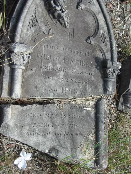 William MEIKLE  | died 31 Aug 1890  | aged 72  |   | Mary  | wife of above  | Died May 14 1989  | aged 79  |   | Goodna General Cemetery, Ipswich.  |   | 