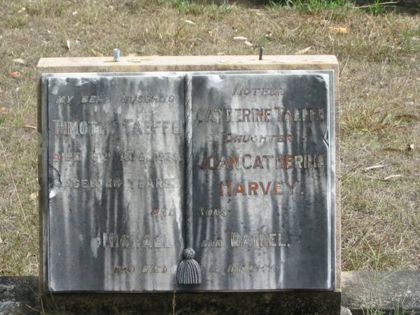 husband Timothy TAEFFE died 6 Aug 1939 aged 80 years;  | mother Catherine TAEFFE;  | daughter Joan Catherine HARVEY;  | sons Michael and Daniel;  | Goodna General Cemetery, Ipswich.  | 