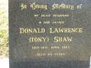 
Donald Lawrence (Tony) SHAW,
husband father,
died 18 April 1983 aged 60 years;
Goomeri cemetery, Kilkivan Shire
