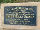 
Merle Miles BROWN,
wife mother mother-in-law grandmother
great-grandmother,
died 9-7-2000 aged 83 years 9 months;
Goomeri cemetery, Kilkivan Shire

