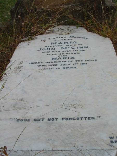 Maria  | wife of John McGINN  | 1 Jul 1911  | aged 40  |   | infant daughter  | Maria  | 1 Jul 1911  | aged 12 hours  |   | St Matthew's (Anglican) Grovely, Brisbane  | 