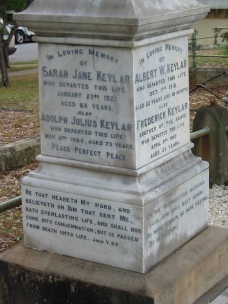Albert W KEYLAR  | 7 Oct 1912  | aged 22 yrs 10 mths  |   | brother  | Frederick KEYLAR  | 9 Apr 1909  | aged 29  |   | Sarah Grace KEYLAR  | 7 Jun 1959  |   | Edward KEYLAR  | 30 Dec 1879  | aged 1 yr 9 mths  |   | brother  | William F KEYLAR  | 26 Mar 1887  | aged 1 yr 7 mths  |   | Sarah Jane KEYLAR  | 23 Jan 1921  | aged 63 yrs  |   | Adolph Julius KEYLAR  | 2 May 1924  | aged 73  |   | St Matthew's (Anglican) Grovely, Brisbane  | 