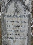 (die frau pastorin) Hulda FRANK
d: 12 Jul 1905
pastor Johann FRANK
16 Feb 1927, aged 85
J H Mathilde FRANK
b: 18 Jan 77, d: 17 Nov 61
Haigslea Lawn Cemetery, Ipswich