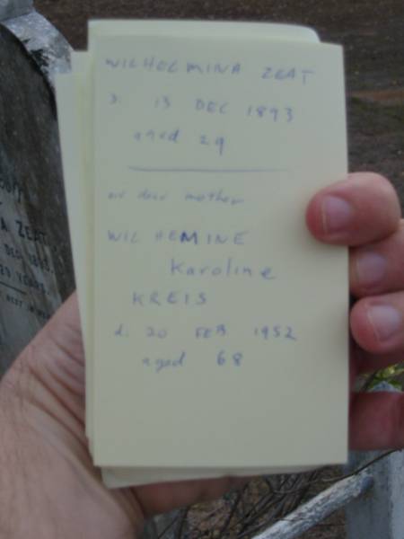 Wilhelmina ZEAT  | d: 13 Dec 1893 aged 29  | (our dear mother)  | Wilhemine Karoline KREIS  | d: 20 Feb 1952, aged 68  | Haigslea Lawn Cemetery, Ipswich  | 