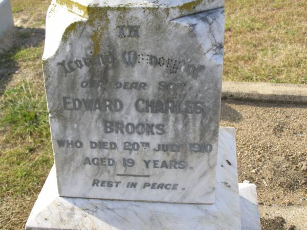 William J BROOKS  | d: 24 Apr 1932, aged 72  | Mary (wife of W.J.BROOKS)  | d: 18 Dec 1936, aged 72  | our dear son  | Edward Charles BROOKS  | d: 20 Jul 1910, aged 19  | Harrisville Cemetery - Scenic Rim Regional Council  |   | 
