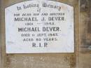 
Michael J. DEVER, son brother,
1901 - 1942;
Michael DEVER,
died 11 Sept 1947 aged 80 years;
Kate DEVER,
died 5 Oct 1964 aged 84 years;
Helidon Catholic cemetery, Gatton Shire
