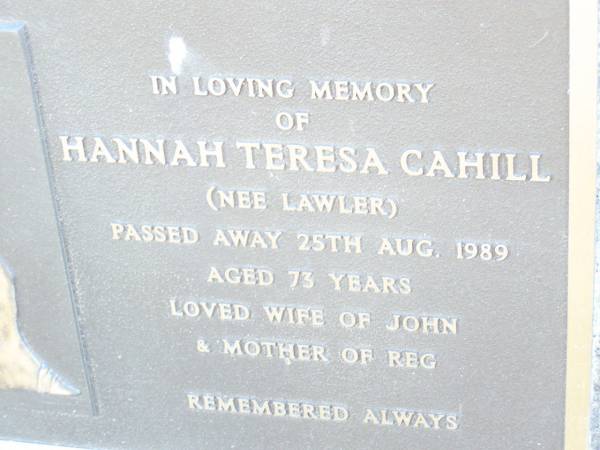 Hannah Teresa CAHILL (nee LAWLER),  | died 25 Aug 1989 aged 73 years,  | wife of John, mother of Reg;  | Helidon Catholic cemetery, Gatton Shire  | 