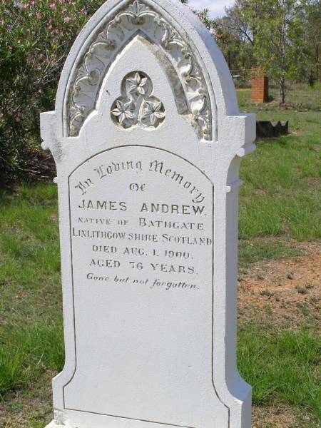 James ANDREW,  | native of Bathgate Linlithgow Shire Scotland,  | died 1 Aug 1900 aged 76 years;  | Helidon General cemetery, Gatton Shire  | 