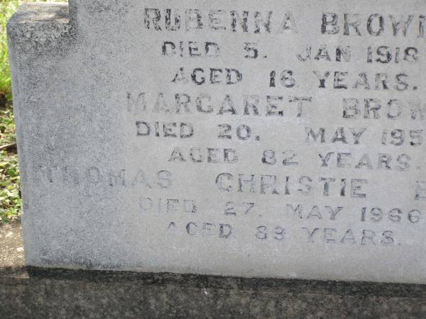 Rubenna (Ruby) BROWN,  | died 5 Jan 1918 aged 16 years;  | Margaret BROWN,  | died 20 May 1952 aged 82 years;  | Thomas Christie BROWN,  | died 27 May 1966 aged 89 years;  | Helidon General cemetery, Gatton Shire  | 