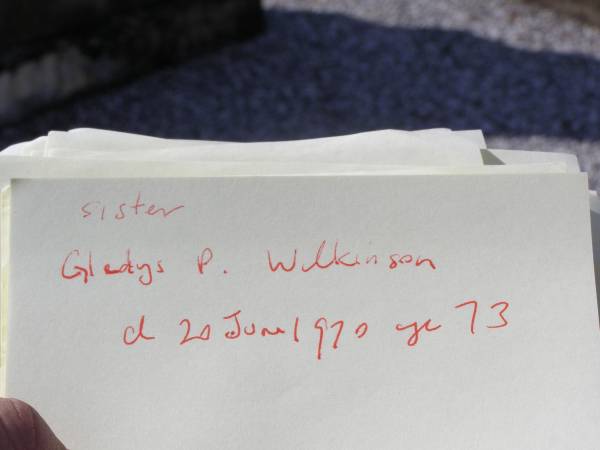 Albert Ernest WILKINSON,  | husband father,  | died 15 June 1937 aged 72 years;  | Mary Frances WILKINSON,  | mother,  | died 8 July 1957 aged 91 years;  | Gladys P. WILKINSON,  | sister,  | died 20 June 1970 aged 73 years;  | Helidon General cemetery, Gatton Shire  | 