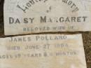Daisy Margaret,
wife of James POLLARD,
died 27 June 1904 aged 19 years 4 months;
Howard cemetery, City of Hervey Bay