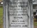 William WATSON,
died 12 Dec 1912;
Thomas & Mary WATSON,
parents;
Elizabeth Jane,
wife,
died 26 Jan 1943;
Nina Elizabeth WATSON,
died 14 July 1977;
Howard cemetery, City of Hervey Bay