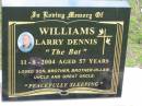 Larry Dennis (The Bat) WILLIAMS,
died 11-8-2004 aged 57 years,
son brother brother-in-law uncle great-uncle;
Howard cemetery, City of Hervey Bay