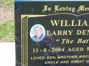 Larry Dennis (The Bat) WILLIAMS,
died 11-8-2004 aged 57 years,
son brother brother-in-law uncle great-uncle;
Howard cemetery, City of Hervey Bay