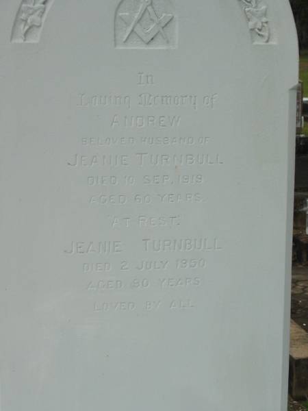 Andrew,  | husband of Jeanie TURNBULL,  | died 10 Sep 1919 aged 60 years;  | Jeanie TURNBULL,  | died 2 July 1950 aged 90 years;  | Research contact: advises that she died 2 July 1954 and was buried 3 July 1954  | Howard cemetery, City of Hervey Bay  |   | 