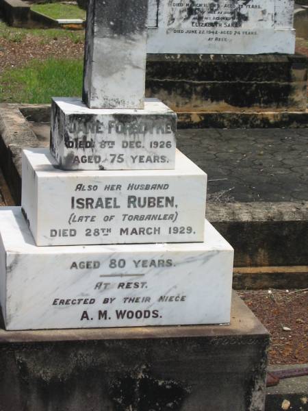 Jane FORSDYKE,  | died 8 Dec 1926 aged 75 years;  | Israel Ruben,  | husband,  | late of Torbanlea,  | died 28 March 1929 aged 80 years;  | erected by niece A.M. WOODS;  | Howard cemetery, City of Hervey Bay  | 
