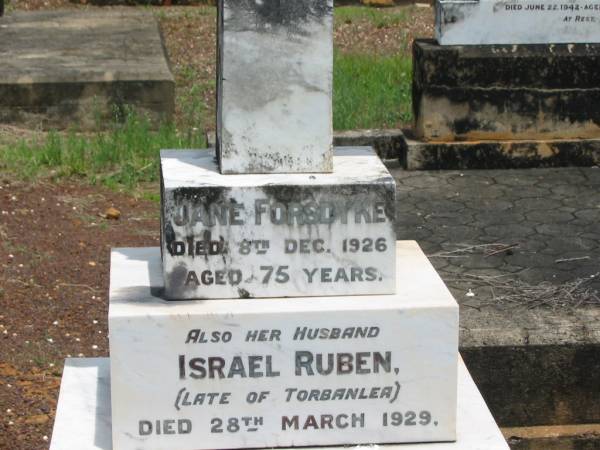 Jane FORSDYKE,  | died 8 Dec 1926 aged 75 years;  | Israel Ruben,  | husband,  | late of Torbanlea,  | died 28 March 1929 aged 80 years;  | erected by niece A.M. WOODS;  | Howard cemetery, City of Hervey Bay  | 