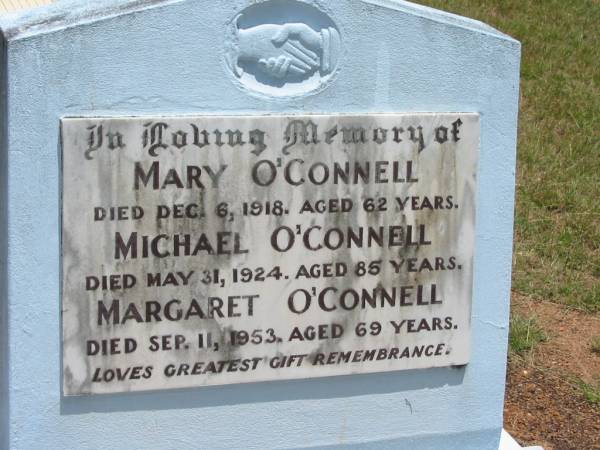 Mary O'CONNELL,  | mum,  | died 6 Dec 1918 aged 62 years;  | Michael O'CONNELL,  | dad,  | died 31 May 1924 aged 85 years;  | Margaret O'CONNELL,  | sister,  | died 11 Sept 1953 aged 69 years;  | Howard cemetery, City of Hervey Bay  | 