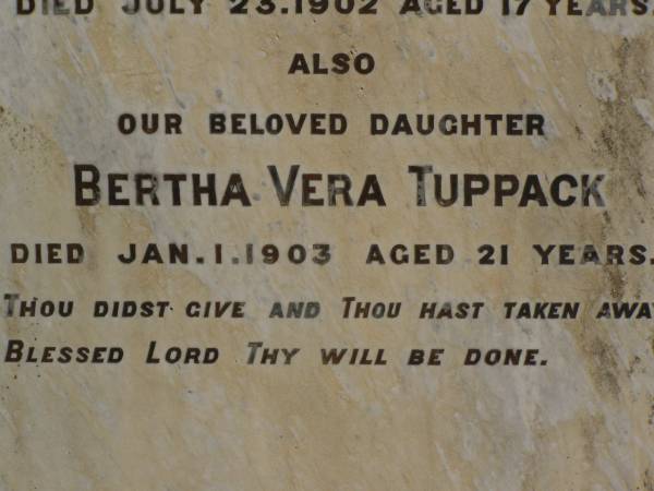 Edwin John TUPPACK,  | son,  | died 23 July 1902 aged 17 years;  | Bertha Vera TUPPACK,  | daughter,  | died 1 Jan 1903 aged 21 years;  | Jondaryan cemetery, Jondaryan Shire  | 