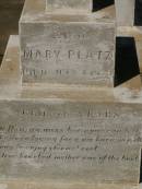 Martha Mary,
daughter of Valentine & Mary PLATZ,
died 10? March? 1911 aged 25 years 6 months;
children;
Frederick,
died 15 Aug 1892;
Albert,
died 29 March 1896;
Annie Margaret,
died 3 April 1887;
Valentine PLATZ,
died 8 March 1917 aged 68 years,
erected by wife & children;
Maria PLATZ,
died 1 July 1933 aged 78 years;
Joseph Peter PLATZ,
son of Valentine & Mary PLATZ,
died 4 Dec 1921 aged 31 years,
erected by mother, sisters & brothers;
Mary PLATZ,
mother,
died 1 July 1933? aged 78 years;
Jondaryan cemetery, Jondaryan Shire