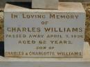 Charles WILLIAMS,
died 7 April 1936 aged 62 years,
son of Charles & Charlotte WILLIAMS;
Jondaryan cemetery, Jondaryan Shire