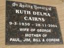 Ruth Delma CAIRNS,
9-3-1930 - 28-11-2004,
wife of George,
mother of Paul, Jim, Bill & Corene;
Jondaryan cemetery, Jondaryan Shire