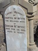 Duncan MCINTYRE,
native of Argyleshire Scotland,
died 28 June 1911 aged 76 years,
erected by children;
Martha MCINTYRE,
wife of Duncan MCINTYRE,
died 28 Feb 1902 aged 51 years;
Jondaryan cemetery, Jondaryan Shire