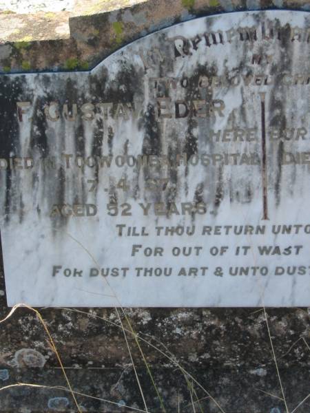 children of G. EDER;  | F. Gustav EDER,  | died Toowoomba Hospital 7-4-37 aged 52 years;  | L. Eva EDER,  | died Boonah Hospital 29-4-37 aged 42 years;  | Kalbar General Cemetery, Boonah Shire  | 