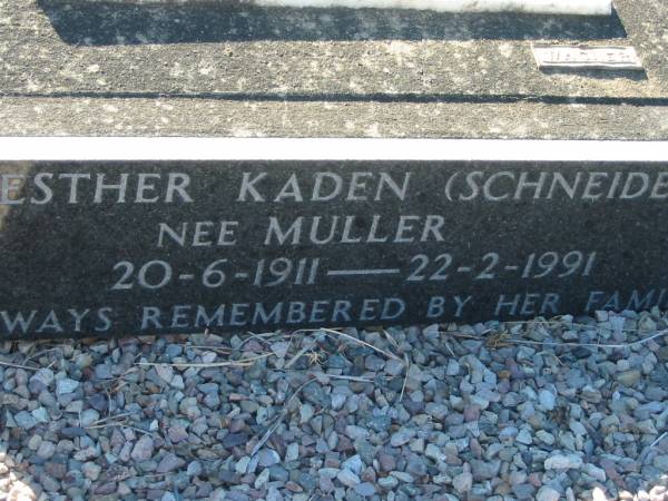 Edward J. SCHNEIDER (Ted), husband father,  | died 3 Dec 1951 aged 44 years;  | Esther Kaden (SCHNEIDER) nee MULLER,  | 20-6-1911 - 22-2-1991;  | Dorothy Annie CLARK, daughter wife mother,  | 7-11-29 - 5-5-93;  | Kalbar General Cemetery, Boonah Shire  | 