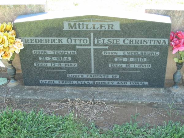 Frederick OTTO MULLER,  | born Templin 31-3-1904 died 17-9-1987;  | Elsie Christina MULLER,  | born Engelsburg 23-9-1910 died 16-1-1989;  | parents of Cyril, Errol, Lyla, Shirley & Coral;  | Kalbar General Cemetery, Boonah Shire  | 