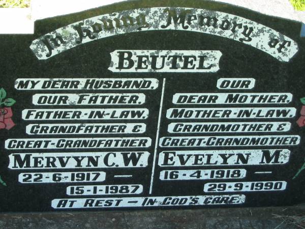 Mervyn C.W. BEUTEL,  | husband father father-in-law  | grandfather great-grandfather,  | 22-6-1917 - 15-1-1987;  | Evelyn M. BEUTEL,  | mother mother-in-law grandmother great-grandmother,  | 16-4-1918 - 29-9-1990;  | Kalbar General Cemetery, Boonah Shire  |   | 