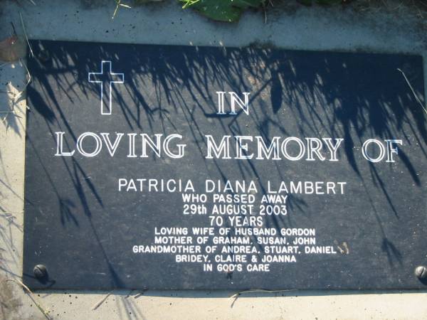 Patrick Diana LAMBERT,  | died 29 Aug 2003 aged 70 years,  | wife of Gordon,  | mother of Graham, Susan, John,  | grandmother of Andrea, Stuart, Daniel, Bridey,  | Claire & Johanna;  | Kalbar General Cemetery, Boonah Shire  | 