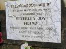 
Beverley Joy FRANZ, wife mother grandmother,
died 16 May 1992 aged 46 years;
Kandanga Cemetery, Cooloola Shire
