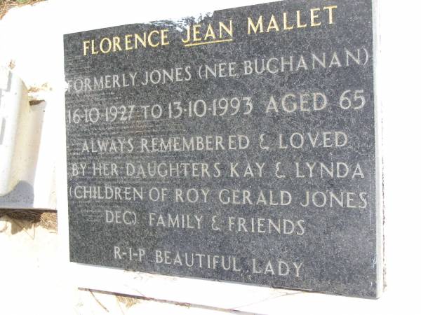 Florence Jean MALLET, formerly JONES, nee BUCHANAN,  | 16-10-1927 - 13-10-1993 aged 65 years,  | daughters Kay & Lynda  | (children of Roy Gerald JONES dec.);  | Kandanga Cemetery, Cooloola Shire  | 