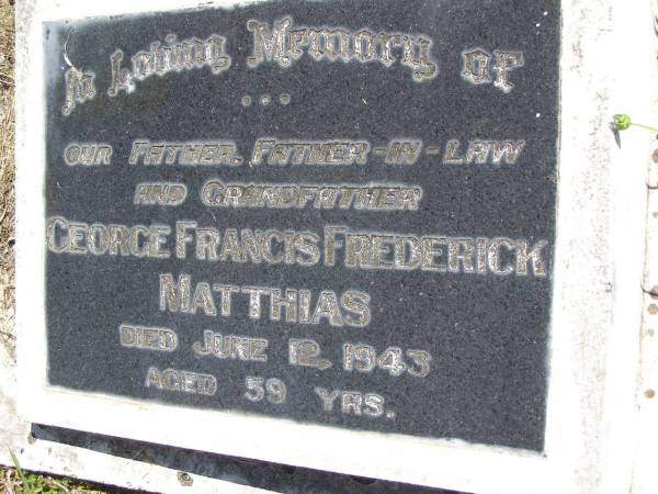 George Francis Frederick MATTHIAS,  | father father-in-law grandfather,  | died 12 June 1943 aged 59 years;  | Kandanga Cemetery, Cooloola Shire  | 