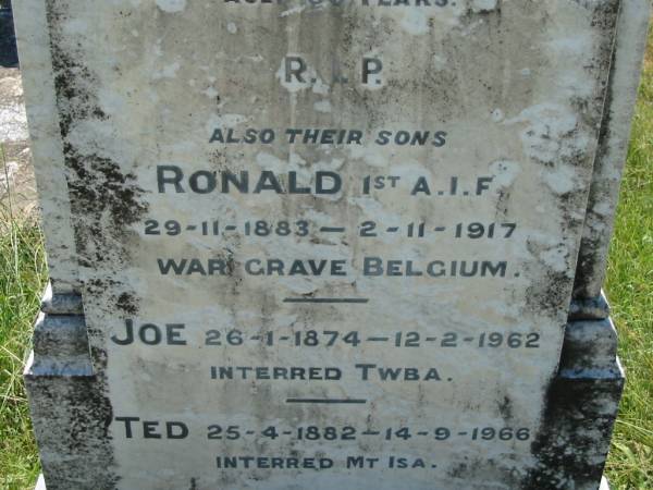 Susan HORAN,  | died 29 Aug 1899 aged 55 years;  | Mathew, husband,  | died 13 April 1931 aged 86 years;  | Ronald, son,  | 29-11-1883 - 2-11-1917,  | war grave, Belgium;  | Joe, son,  | 26-1-1874 - 12-2-1962,  | interred Toowoomba;  | Ted, son,  | 25-4-1882 - 14-9-1966,  | interred Mt Isa;  | St John's Catholic Church, Kerry, Beaudesert Shire  | 