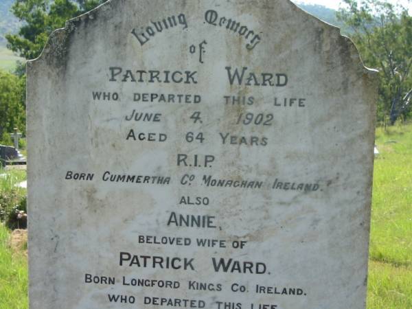 Patrick WARD,  | born Cummertha County Monaghan Ireland,  | died 4 June 1902 aged 64 years;  | Annie, wife of Patrick WARD,  | born Longford Kings County Ireland,  | died 30 April 1924 aged 69 years;  | infant daughter of Pat & Mary WARD;  | St John's Catholic Church, Kerry, Beaudesert Shire  | 