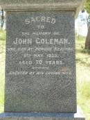Julia Anne FRASER,
died 6 Feb 1910 aged 28 years;
William Grant FRASER,
father,
died 18 Aug 1921 aged 47 years;
John COLEMAN,
died Dunoine Kilkivan 6 May 1923 aged 70 years,
erected by wife;
Catherine COLEMAN,
wife,
died 24 Jan 1935 aged 75 years;
Kilkivan cemetery, Kilkivan Shire