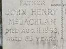John Henry MCLACHLAN,
father,
died 11 Aug 1963 aged 85 years;
Edith Alice MCLACHLAN,
mother,
died 2 Oct 1962 aged 73 years;
Kilkivan cemetery, Kilkivan Shire