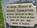 George ZAHNLEITER,
husband of Bell,
father of Marie & Ivan,
died 11 Oct 1951 aged 71 years;
Kilkivan cemetery, Kilkivan Shire