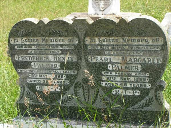 Frederick Henry PALMER,  | father father-in-law grandfather,  | accidentally killed 9 May 1968 aged 55 years;  | Pearl Margaret PALMER,  | mother mother-in-law grandmother,  | died 30 Nov 1969 aged 49 years;  | Kilkivan cemetery, Kilkivan Shire  | 