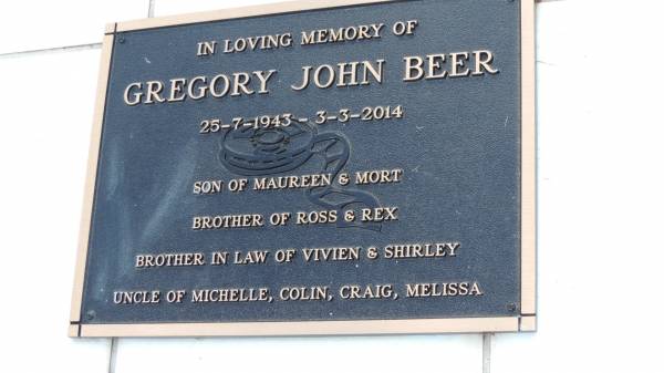 Gregory John BEER  | b: 25 Jul 1943  | d: 3 Mar 2014  | son of Maureen and Mort (BEER)  | brother of Ross and Rex  | brother-in-law of Vivien and Shirley  | uncle of Michelle, Colin, Craig, Melissa  |   | Kilkivan cemetery, Kilkivan Shire  |   | 