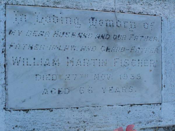 William Martin FISCHER,  | husband father father-in-law grandfather,  | died 27 Nov 1955 aged 66 years;  | Killarney cemetery, Warwick Shire  |   | 