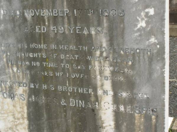 James JONES,  | brother,  | died 17 Nov 1906 aged 49 years,  | erected by brother Thomas JONES  | & sister Dinah GILLESPIE;  | Killarney cemetery, Warwick Shire  | 
