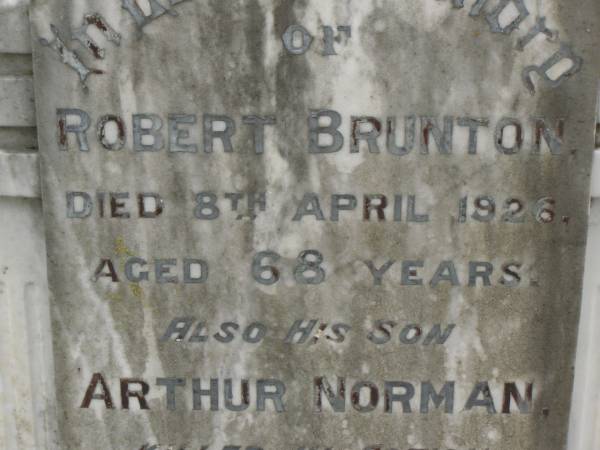 Robert BRUNTON,  | died 8 April 1926 aged 68 years;  | Arthur Norman,  | son,  | killed in action 9 Aug 1917 aged 25 years;  | Margaret Jane BRUNTON,  | died 11 June 1943 aged 86 years;  | Killarney cemetery, Warwick Shire  | 