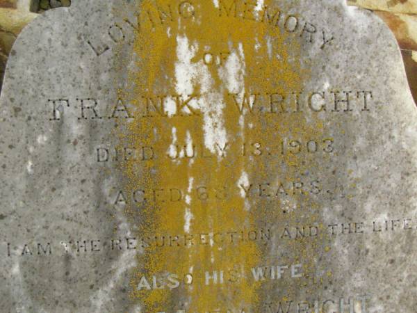 Frank WRIGHT,  | died 13 July 1903 aged 68 years;  | Anna Maria WRIGHT,  | wife,  | died 14 Aug 1920 aged 80 years;  | Jessie,  | daughter of William & M.A. LAMB,  | granddaughter of Frank & A.M. WRIGHT,  | died 24 March 1918 aged 19 years;  | Killarney cemetery, Warwick Shire  | 