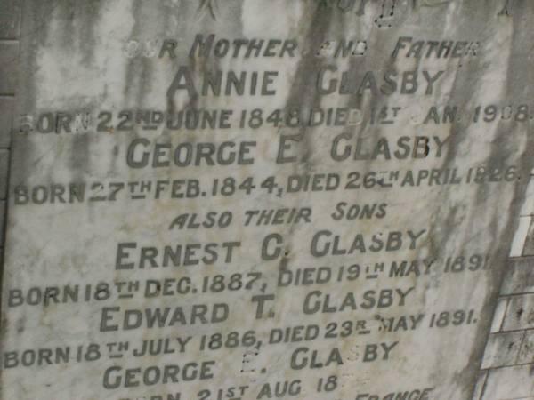 Annie GLASBY,  | mother,  | born 22 June 1848,  | died 1 Jan 1908;  | George E. GLASBY,  | father,  | born 27 Feb 1844,  | died 26 April 1926;  | Ernest C. GLASBY,  | son,  | born 18 Dec 1887,  | died 19 May 1891;  | Edward T. GLASBY,  | son,  | born 18 July 1886,  | died 23 May 1891;  | George E. GLASBY,  | son,  | born 21 Aug 1874,  | killed in action France 12 Oct 1917;  | Andrew GLASBY,  | son,  | born 8 July 1877,  | died 17 Jan 1924;  | Bob GLASBY,  | son,  | born 2 July 1870,  | died 11 Oct 1897;  | Killarney cemetery, Warwick Shire  | 