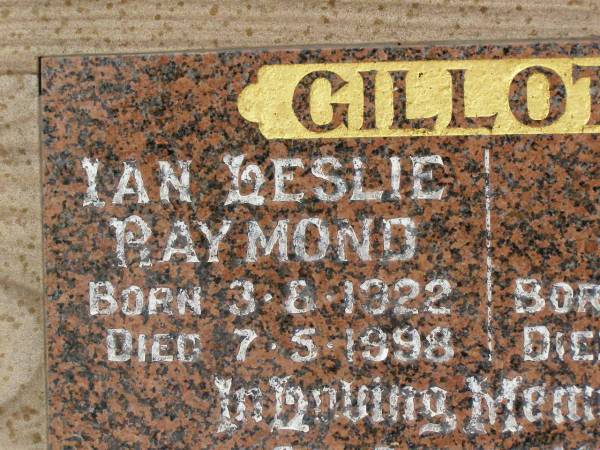 Ian Leslie Raymond GILLOTT,  | father father-in-law pop,  | born 3-8-1922,  | died 7-5-1998;  | Bessie GILLOTT,  | mother mother-in-law nana,  | born 27-8-1930,  | died 2-10-1996;  | Killarney cemetery, Warwick Shire  | 