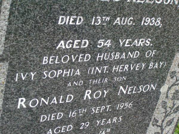 Charles NELSON,  | died 13 Aug 1938 aged 54 years,  | husband of Ivy Sophia (interred Hervey Bay);  | Ronald Roy NELSON,  | son,  | died 16 Sept 1956 aged 29 years;  | Killarney cemetery, Warwick Shire  | 